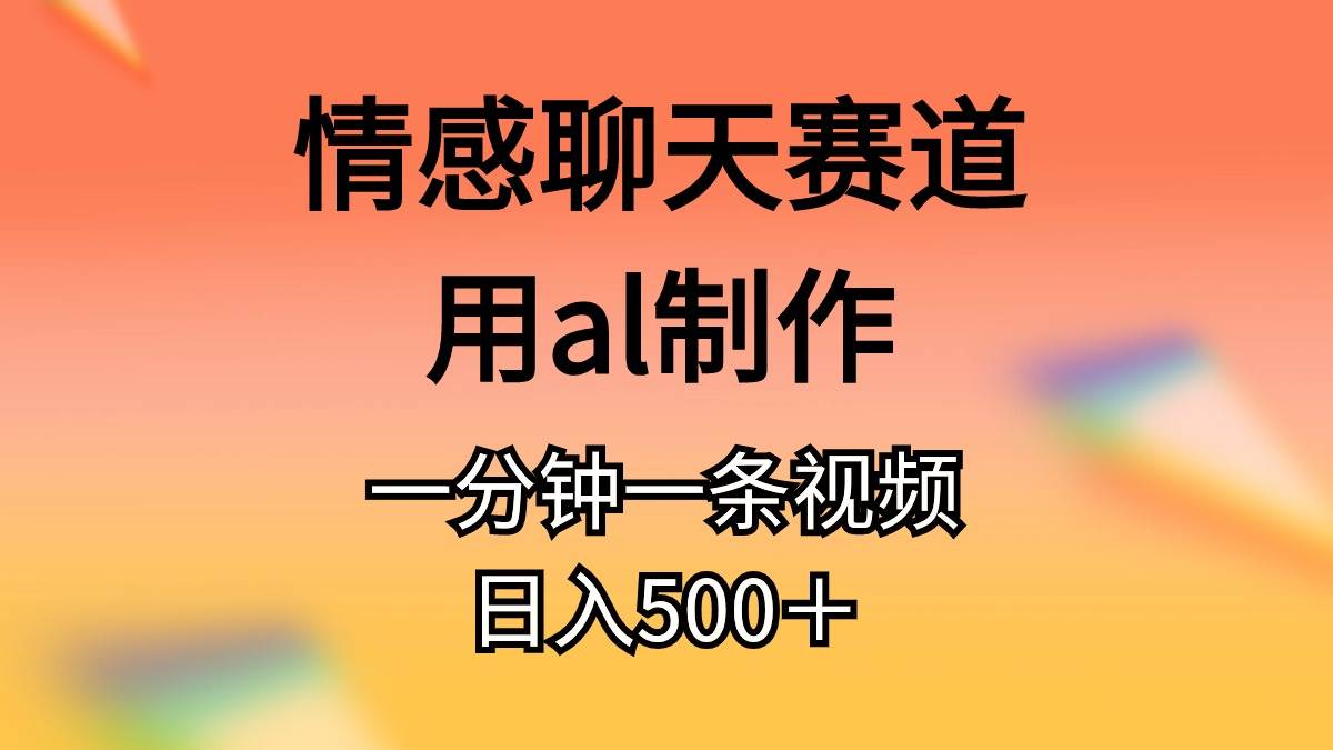 情感聊天赛道用al制作一分钟一条视频日入500＋-米落轻创