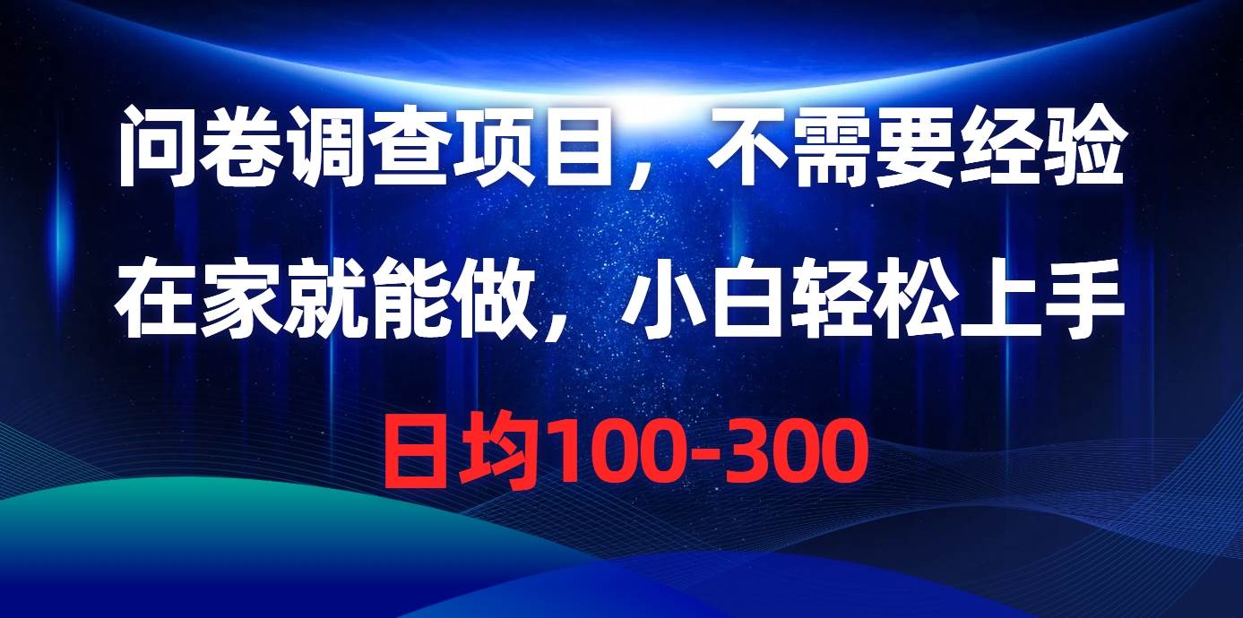 问卷调查项目，不需要经验，在家就能做，小白轻松上手，日均100-300-米落轻创