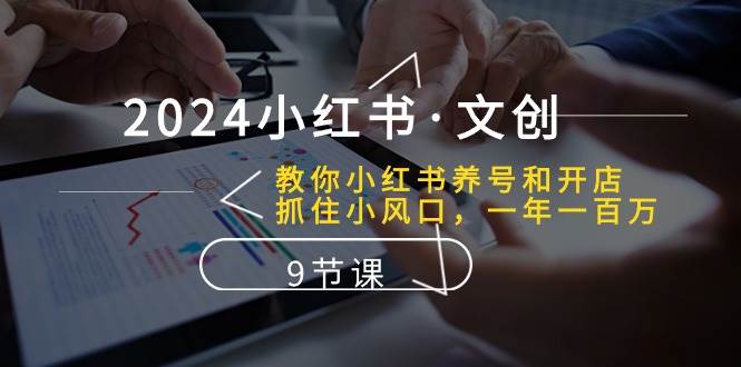 2024小红书·文创：教你小红书养号和开店、抓住小风口 一年一百万 (9节课)-米落轻创