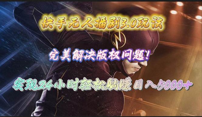 快手无人播剧3.0玩法，完美解决版权问题，实现24小时轻松躺赚日入5000+-米落轻创