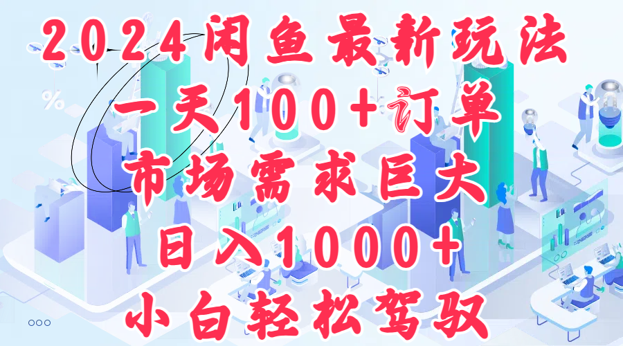 2024闲鱼最新玩法，一天100+订单，市场需求巨大，日入1000+，小白轻松驾驭-米落轻创