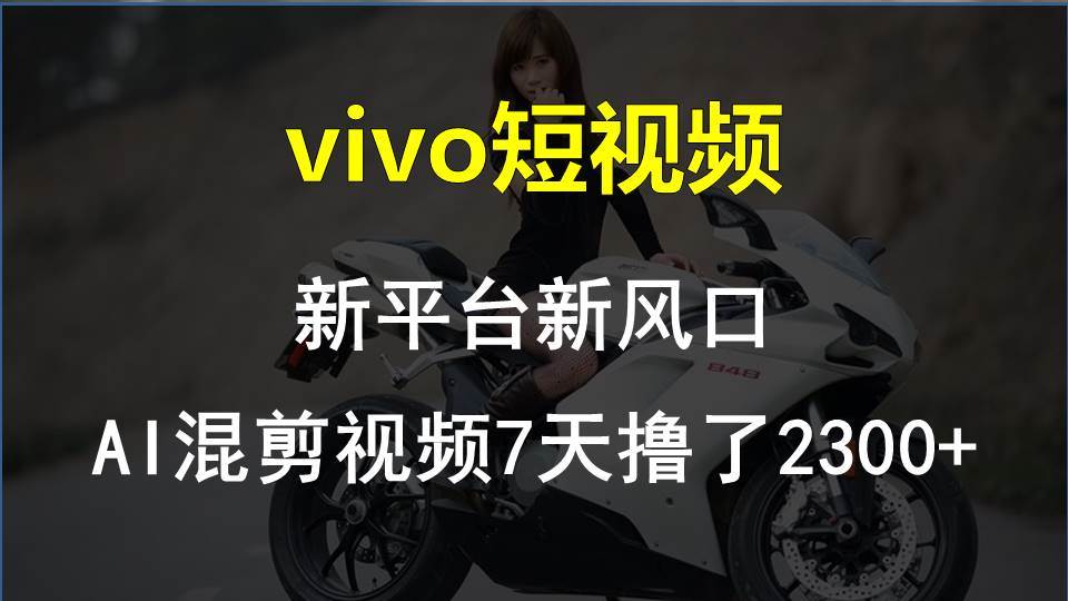 vivo短视频:新平台新风口，AI混剪视频7天撸了2300+-米落轻创