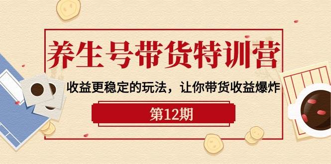 养生号带货特训营【12期】收益更稳定的玩法，让你带货收益爆炸-9节直播课-米落轻创