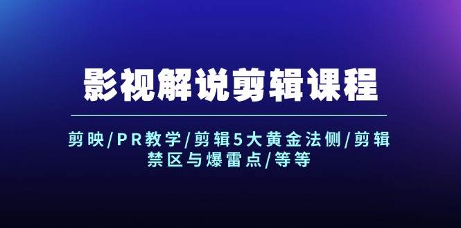 影视解说剪辑课程：剪映/PR教学/剪辑5大黄金法侧/剪辑禁区与爆雷点/等等-米落轻创