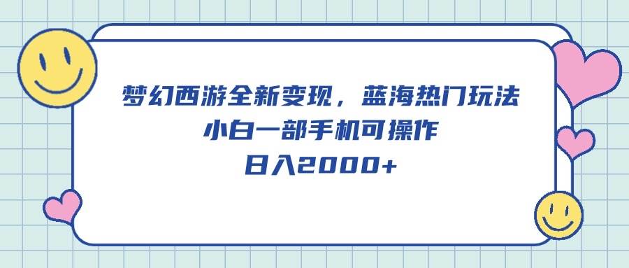 梦幻西游全新变现，蓝海热门玩法，小白一部手机可操作，日入2000+-米落轻创