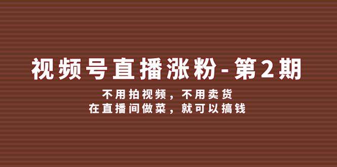 视频号/直播涨粉-第2期，不用拍视频，不用卖货，在直播间做菜，就可以搞钱-米落轻创