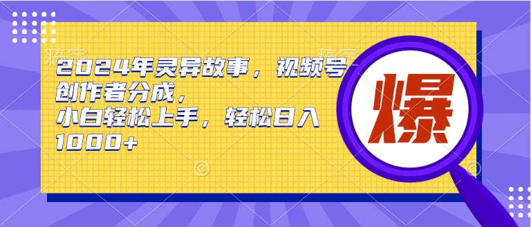 2024年灵异故事，视频号创作者分成，小白轻松上手，轻松日入1000+-米落轻创