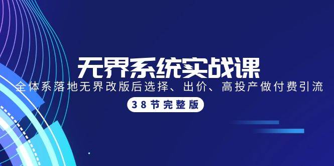 无界系统实战课：全体系落地无界改版后选择、出价、高投产做付费引流-38节-米落轻创