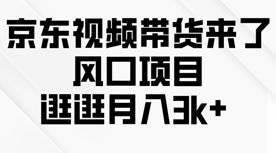 京东短视频带货来了，风口项目，逛逛月入3k+-米落轻创