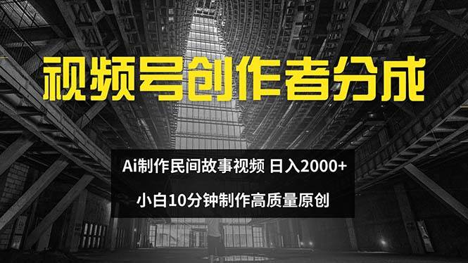 视频号创作者分成 ai制作民间故事 新手小白10分钟制作高质量视频 日入2000-米落轻创