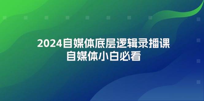 2024自媒体底层逻辑录播课，自媒体小白必看-米落轻创