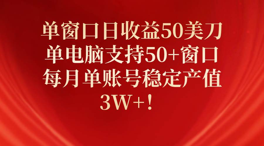 单窗口日收益50美刀，单电脑支持50+窗口，每月单账号稳定产值3W+！-米落轻创