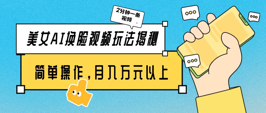 美女AI换脸视频玩法揭秘：2分钟制作一条，简单操作月入万元以上！-米落轻创