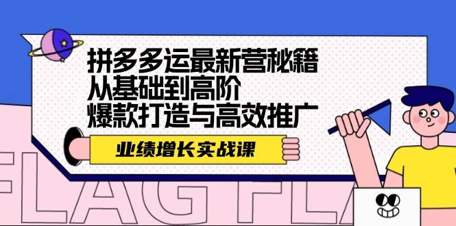 拼多多运最新营秘籍：业绩 增长实战课，从基础到高阶，爆款打造与高效推广-米落轻创