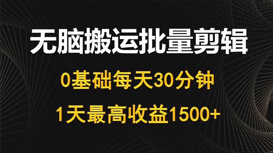 每天30分钟，0基础无脑搬运批量剪辑，1天最高收益1500+-米落轻创