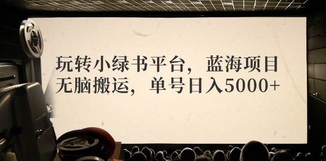 玩转小绿书平台，蓝海项目，无脑搬运，单号日入5000+-米落轻创