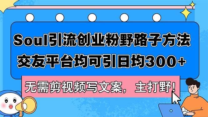Soul引流创业粉野路子方法，交友平台均可引日均300+，无需剪视频写文案…-米落轻创
