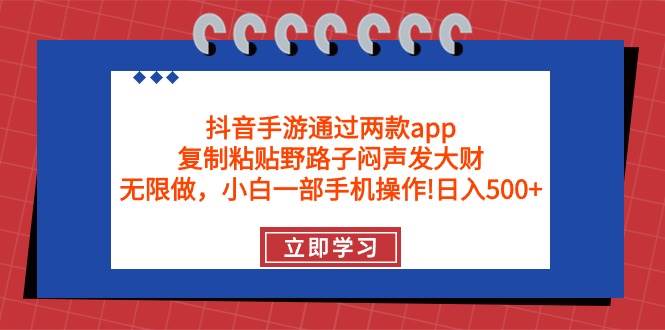 抖音手游通过两款app，复制粘贴野路子闷声发大财，无限做 一部手机日入500+-米落轻创