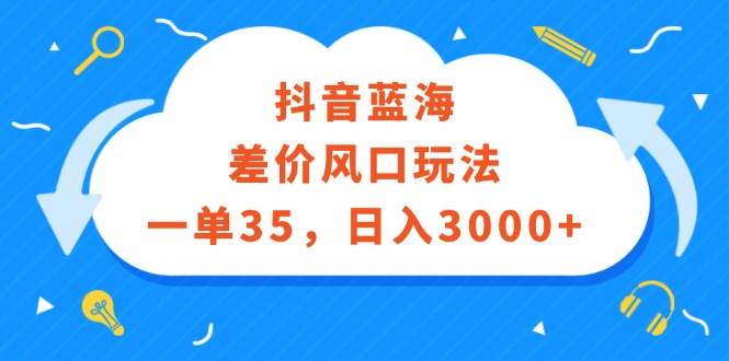 抖音蓝海差价风口玩法，一单35，日入3000+-米落轻创