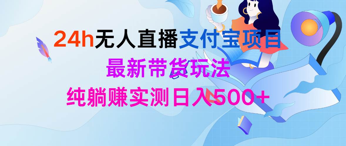 24h无人直播支付宝项目，最新带货玩法，纯躺赚实测日入500+-米落轻创