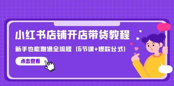 最新小红书店铺开店带货教程，新手也能跑通全流程（6节课+爆款公式）-米落轻创