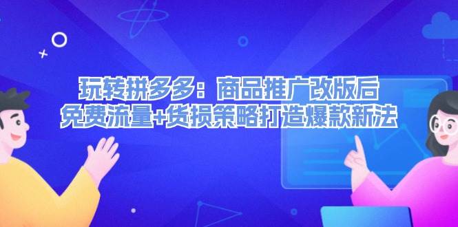 玩转拼多多：商品推广改版后，免费流量+货损策略打造爆款新法（无水印）-米落轻创