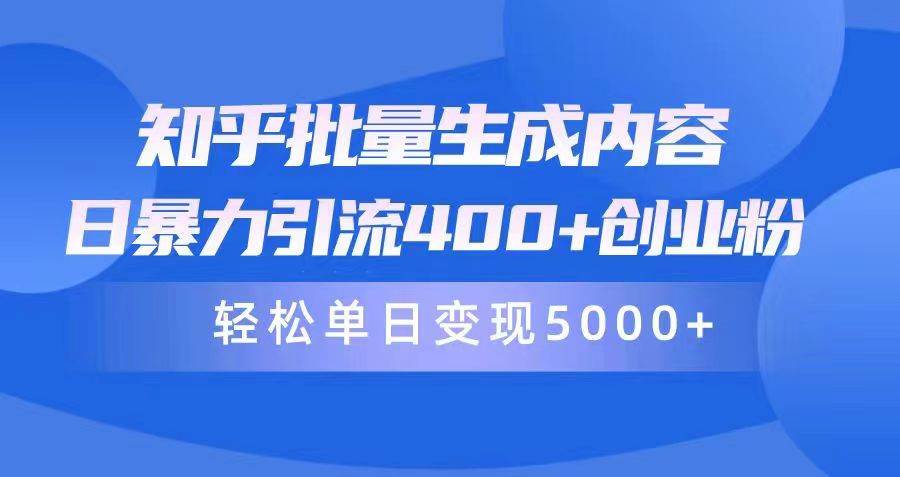 知乎批量生成内容，日暴力引流400+创业粉，轻松单日变现5000+-米落轻创