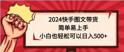 2024快手图文带货，简单易上手，小白也轻松可以日入500+-米落轻创