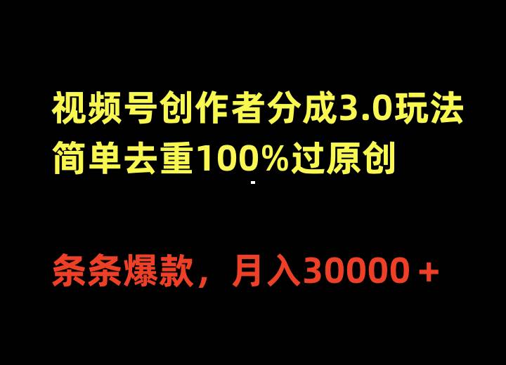 视频号创作者分成3.0玩法，简单去重100%过原创，条条爆款，月入30000＋-米落轻创