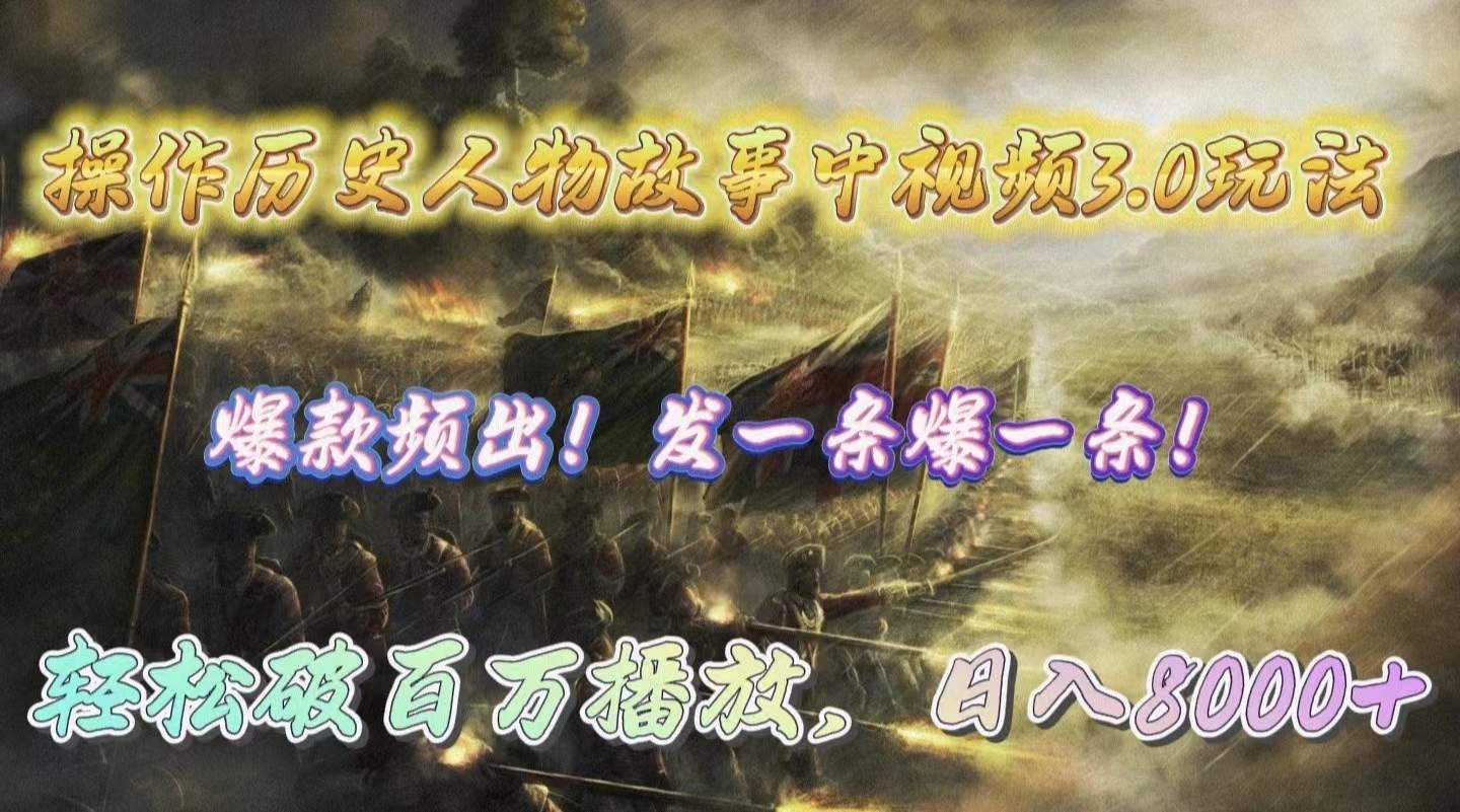 操作历史人物故事中视频3.0玩法，发一条爆一条！轻松破百万播放，日入8000+-米落轻创