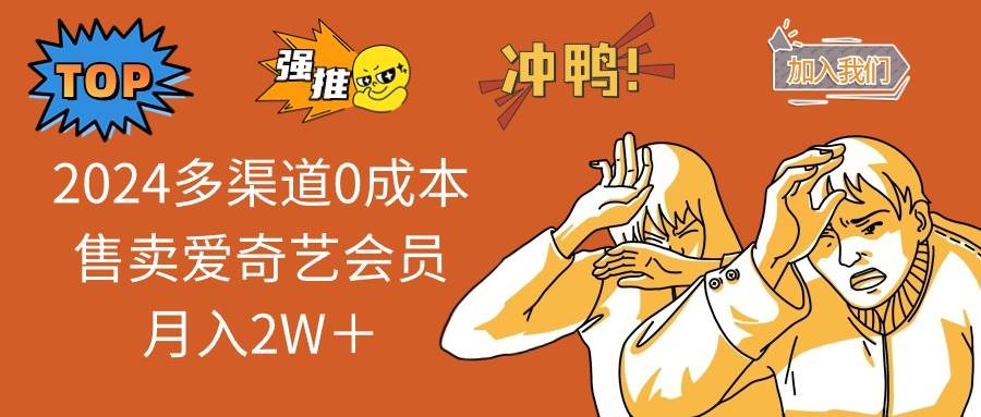 2024多渠道0成本售卖爱奇艺会员月入2W＋-米落轻创