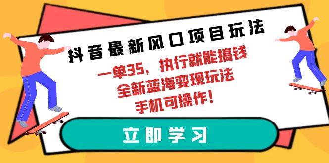 抖音最新风口项目玩法，一单35，执行就能搞钱 全新蓝海变现玩法 手机可操作-米落轻创