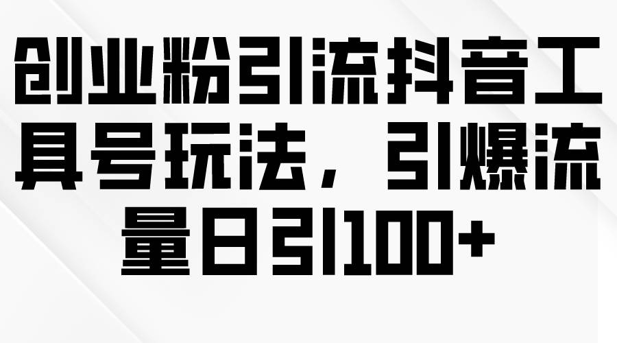 创业粉引流抖音工具号玩法，引爆流量日引100+-米落轻创