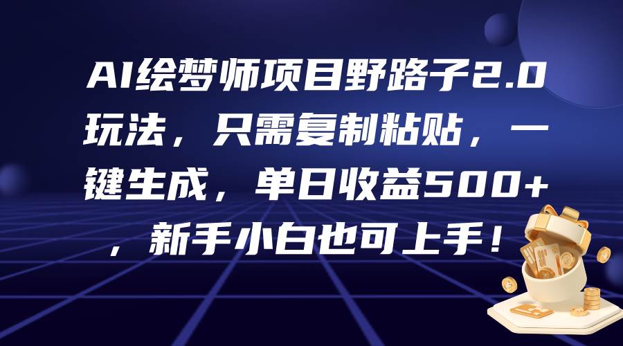 AI绘梦师项目野路子2.0玩法，只需复制粘贴，一键生成，单日收益500+，新…-米落轻创