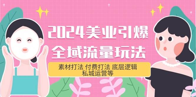 2024美业-引爆全域流量玩法，素材打法 付费打法 底层逻辑 私城运营等(31节)-米落轻创