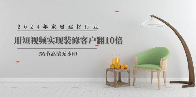 2024年家居建材行业，用短视频实现装修客户翻10倍（56节高清无水印）-米落轻创
