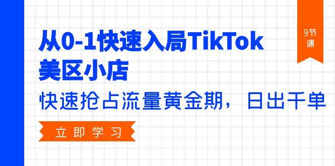 从0-1快速入局TikTok美区小店，快速抢占流量黄金期，日出千单（9节课）-米落轻创