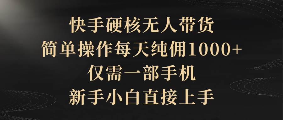 快手硬核无人带货，简单操作每天纯佣1000+,仅需一部手机，新手小白直接上手-米落轻创