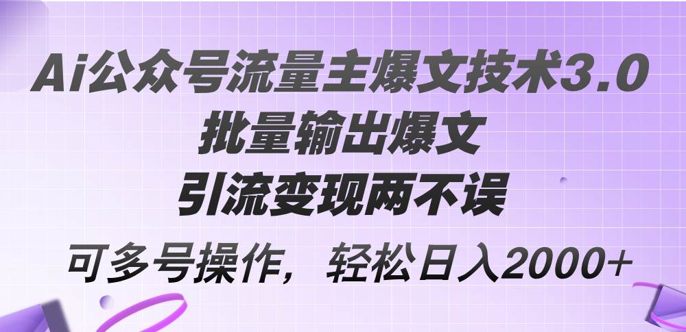 Ai公众号流量主爆文技术3.0，批量输出爆文，引流变现两不误，多号操作…-米落轻创