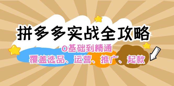 拼多多实战全攻略：0基础到精通，覆盖选品、运营、推广、起款-米落轻创