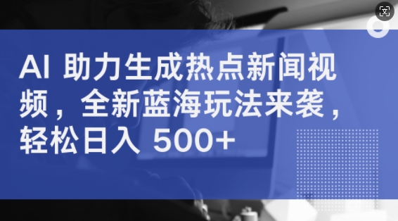 AI 助力生成热点新闻视频，全新蓝海玩法来袭，轻松日入几张-米落轻创