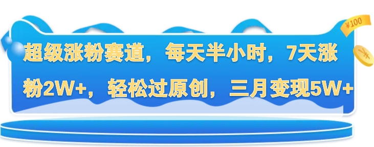 超级涨粉赛道，每天半小时，7天涨粉2W+，轻松过原创，三月变现5W+-米落轻创