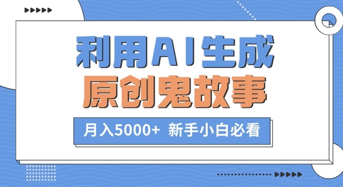 利用AI生成原创鬼故事，月入5000+  新手小白必看-米落轻创