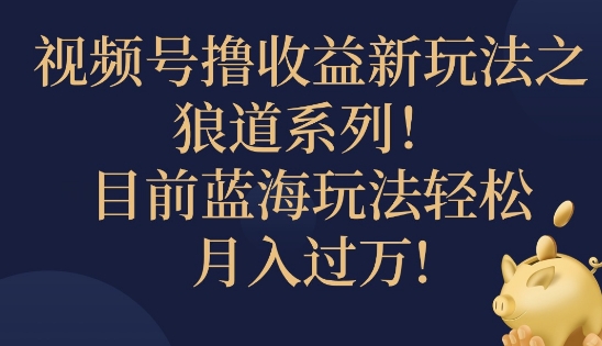 视频号暴力撸收益新玩法之狼道系列，目前蓝海玩法轻松月入过万-米落轻创