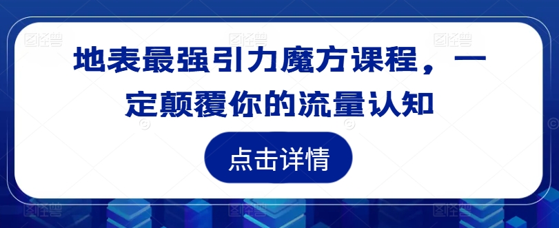 地表最强引力魔方课程，一定颠覆你的流量认知-米落轻创