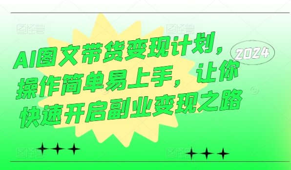 AI图文带货变现计划，操作简单易上手，让你快速开启副业变现之路-米落轻创