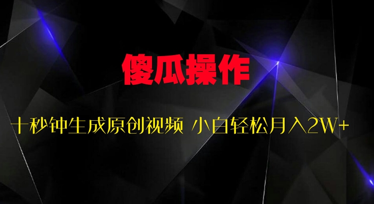 傻瓜式操作，十秒钟生成原创视频 小白轻松月入2W+-米落轻创