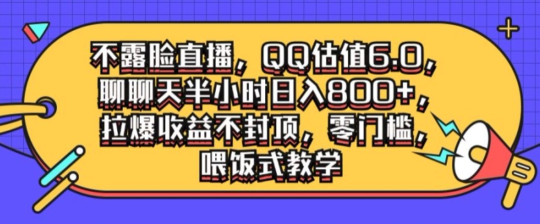 不露脸直播，QQ估值6.0.聊聊天半小时日入几张，拉爆收益不封顶，零门槛，喂饭式教学-米落轻创