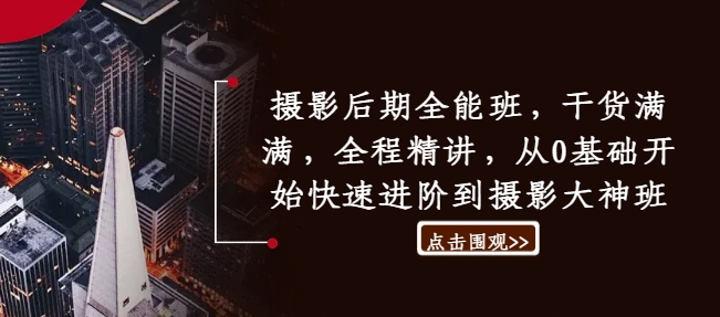摄影后期全能班，干货满满，全程精讲，从0基础开始快速进阶到摄影大神班-米落轻创