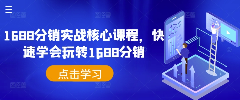 1688分销实战核心课程，快速学会玩转1688分销-米落轻创